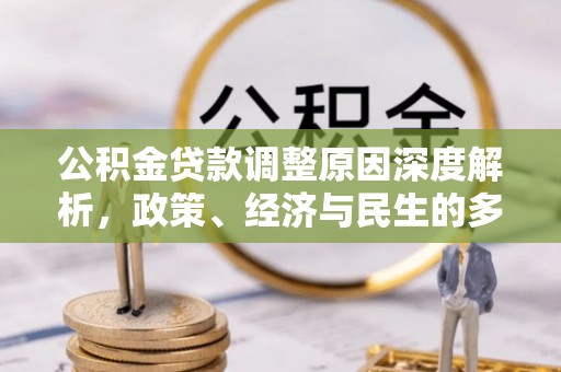 酉阳公积金贷款调整原因深度解析，政策、经济与民生的多重考量