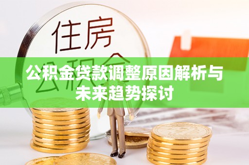 酉阳公积金贷款调整原因解析与未来趋势探讨