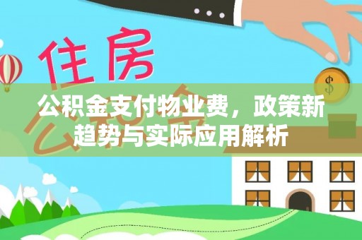 酉阳公积金支付物业费，政策新趋势与实际应用解析