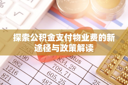 酉阳探索公积金支付物业费的新途径与政策解读