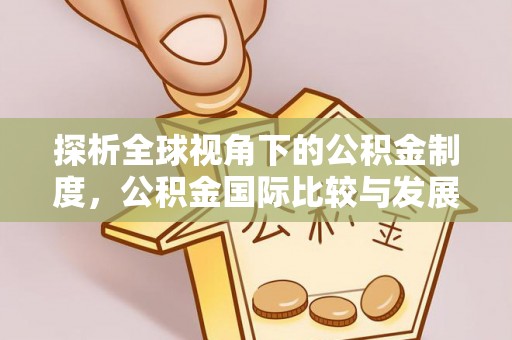 酉阳探析全球视角下的公积金制度，公积金国际比较与发展趋势