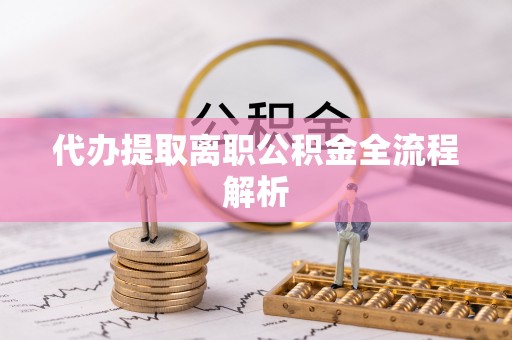 酉阳代办提取离职公积金全流程解析