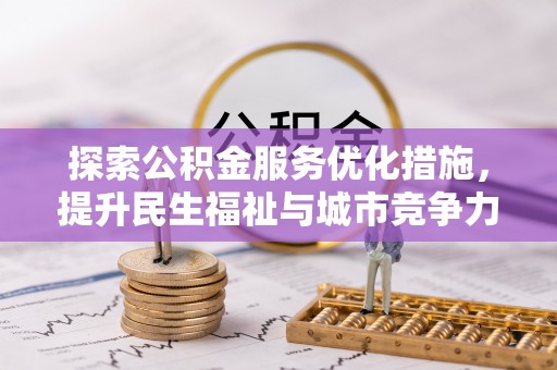 酉阳探索公积金服务优化措施，提升民生福祉与城市竞争力