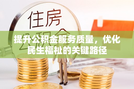 酉阳提升公积金服务质量，优化民生福祉的关键路径