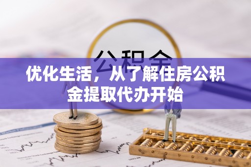 酉阳优化生活，从了解住房公积金提取代办开始