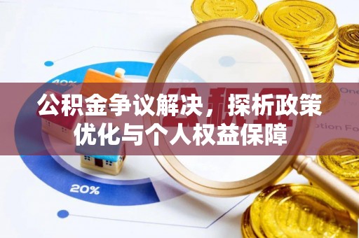 酉阳公积金争议解决，探析政策优化与个人权益保障