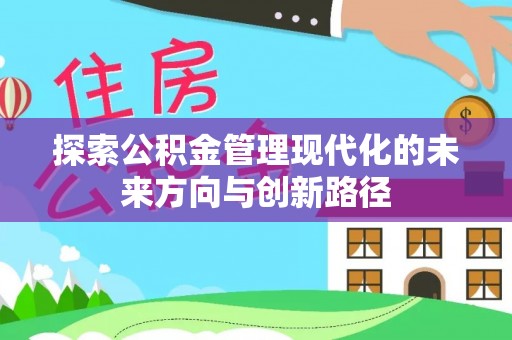 酉阳探索公积金管理现代化的未来方向与创新路径