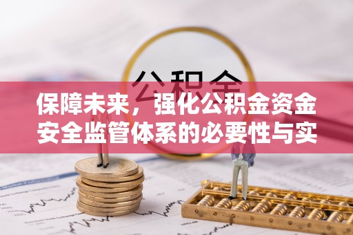 酉阳保障未来，强化公积金资金安全监管体系的必要性与实践路径