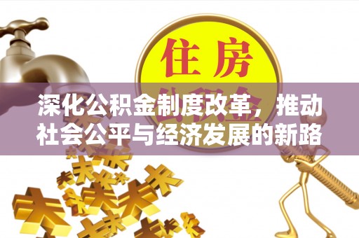 酉阳深化公积金制度改革，推动社会公平与经济发展的新路径