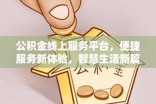 酉阳公积金线上服务平台，便捷服务新体验，智慧生活新篇章