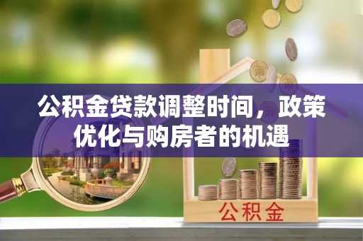 酉阳公积金贷款调整时间，政策优化与购房者的机遇