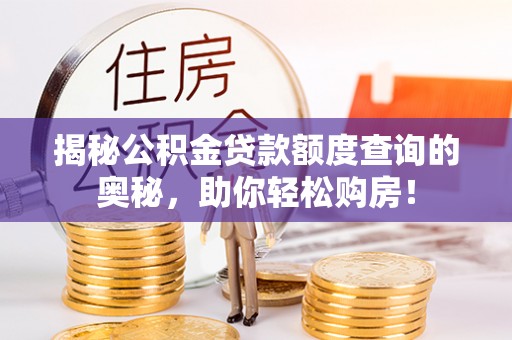 酉阳揭秘公积金贷款额度查询的奥秘，助你轻松购房！