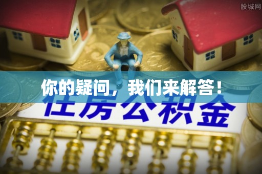 酉阳你的疑问，我们来解答！