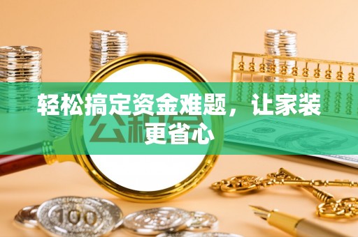 酉阳轻松搞定资金难题，让家装更省心