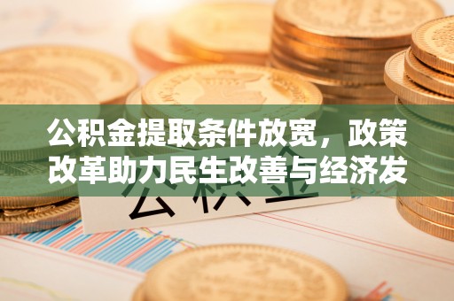 酉阳公积金提取条件放宽，政策改革助力民生改善与经济发展