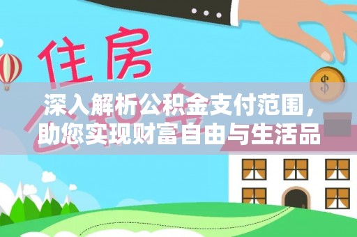 酉阳深入解析公积金支付范围，助您实现财富自由与生活品质提升