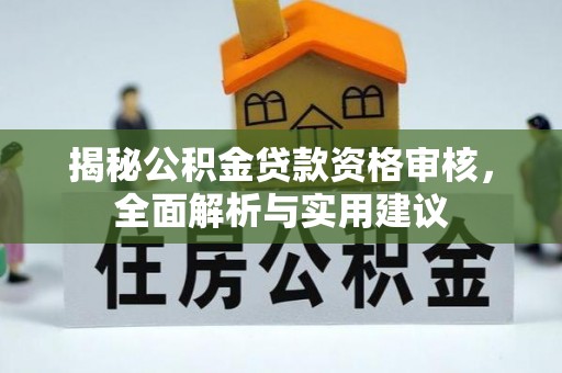 酉阳揭秘公积金贷款资格审核，全面解析与实用建议