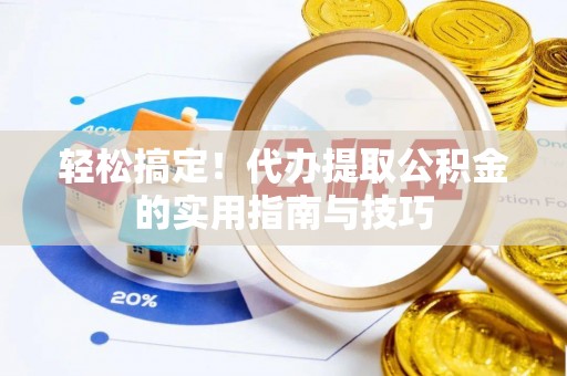 酉阳轻松搞定！代办提取公积金的实用指南与技巧