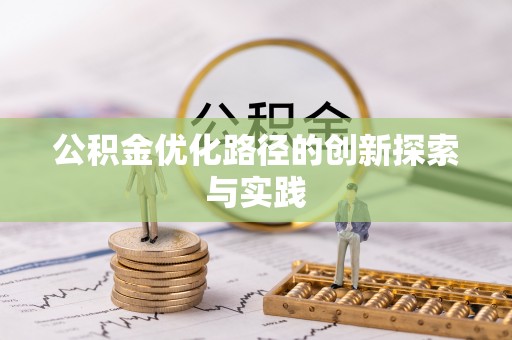 酉阳公积金优化路径的创新探索与实践