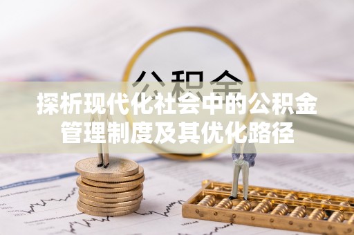 酉阳探析现代化社会中的公积金管理制度及其优化路径