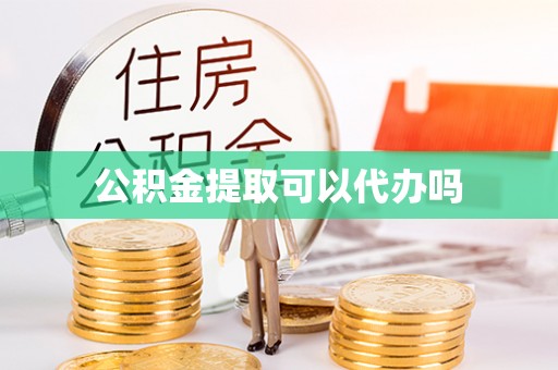 酉阳公积金提取可以代办吗