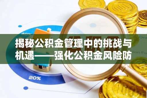 酉阳揭秘公积金管理中的挑战与机遇——强化公积金风险防控的多维策略