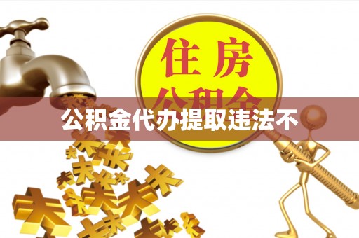 酉阳公积金代办提取违法不