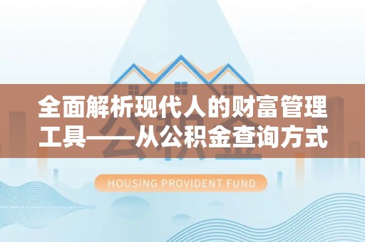 酉阳全面解析现代人的财富管理工具——从公积金查询方式到投资策略