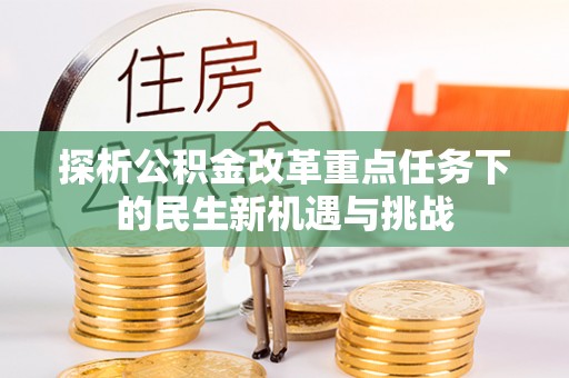 酉阳探析公积金改革重点任务下的民生新机遇与挑战