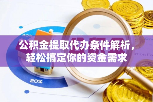 酉阳公积金提取代办条件解析，轻松搞定你的资金需求