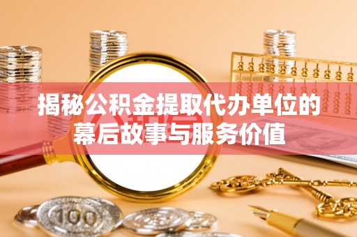 酉阳揭秘公积金提取代办单位的幕后故事与服务价值