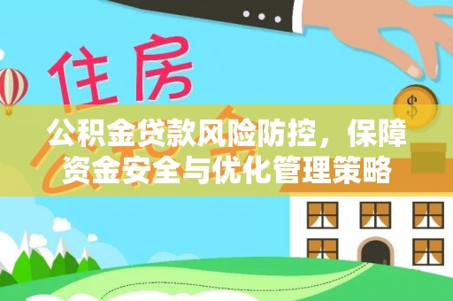 酉阳公积金贷款风险防控，保障资金安全与优化管理策略