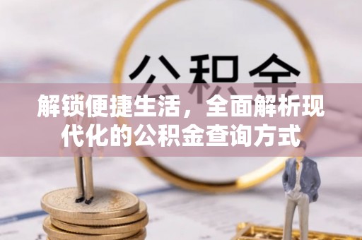 酉阳解锁便捷生活，全面解析现代化的公积金查询方式