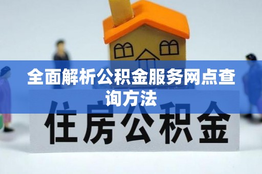 酉阳全面解析公积金服务网点查询方法