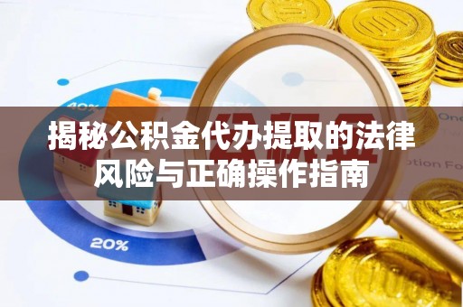 酉阳揭秘公积金代办提取的法律风险与正确操作指南