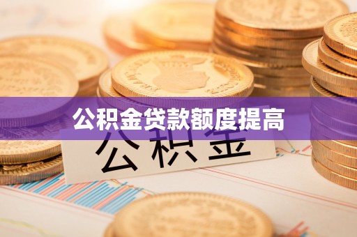 酉阳公积金贷款额度提高