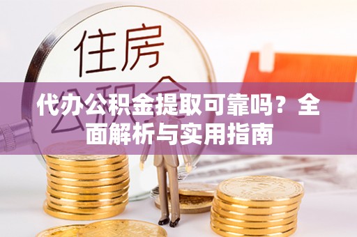 酉阳代办公积金提取可靠吗？全面解析与实用指南