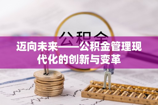 酉阳迈向未来——公积金管理现代化的创新与变革
