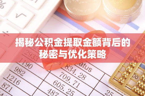 酉阳揭秘公积金提取金额背后的秘密与优化策略