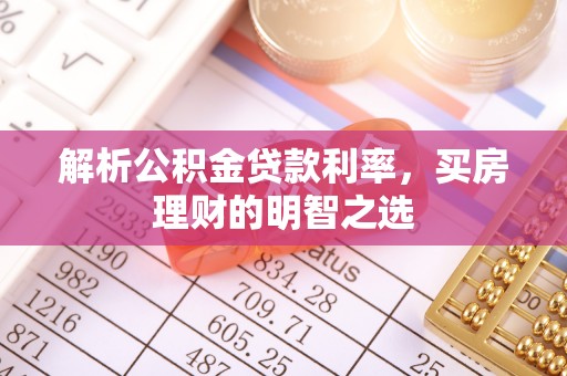酉阳解析公积金贷款利率，买房理财的明智之选