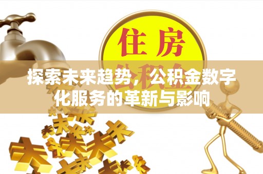 酉阳探索未来趋势，公积金数字化服务的革新与影响