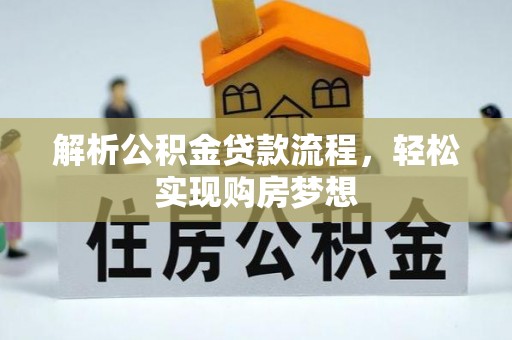 酉阳解析公积金贷款流程，轻松实现购房梦想