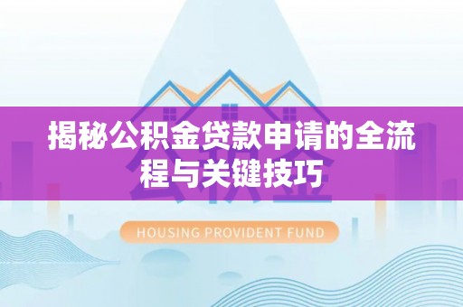 酉阳揭秘公积金贷款申请的全流程与关键技巧