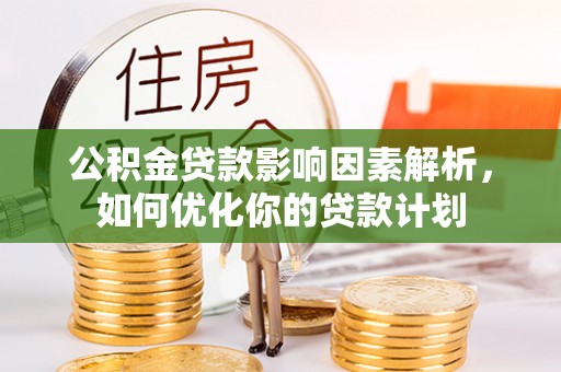 酉阳公积金贷款影响因素解析，如何优化你的贷款计划