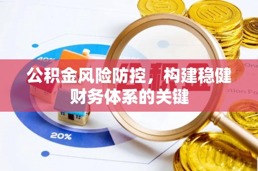 酉阳公积金风险防控，构建稳健财务体系的关键