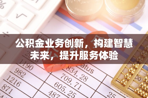 酉阳公积金业务创新，构建智慧未来，提升服务体验