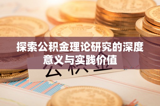 酉阳探索公积金理论研究的深度意义与实践价值
