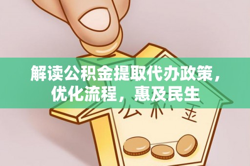 酉阳解读公积金提取代办政策，优化流程，惠及民生