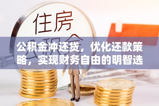 酉阳公积金冲还贷，优化还款策略，实现财务自由的明智选择