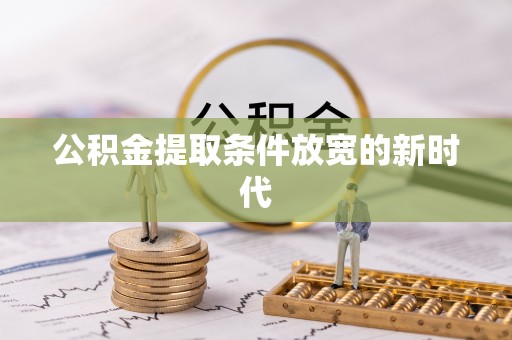酉阳公积金提取条件放宽的新时代